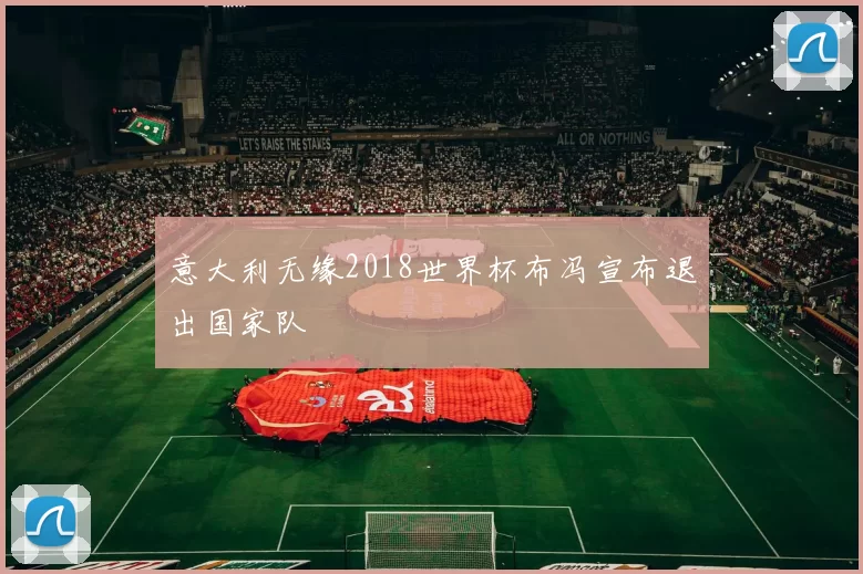 意大利无缘2018世界杯布冯宣布退出国家队