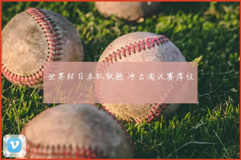 世界杯日本队取胜 冲击淘汰赛席位