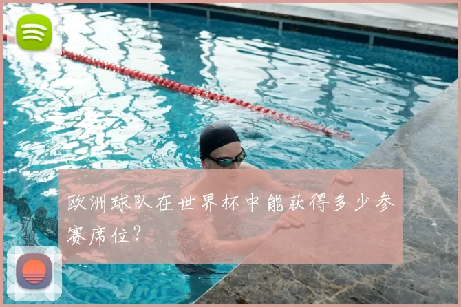 欧洲球队在世界杯中能获得多少参赛席位？
