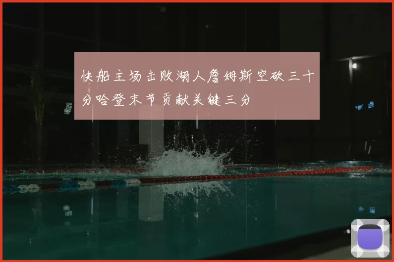 快船主场击败湖人詹姆斯空砍三十分哈登末节贡献关键三分