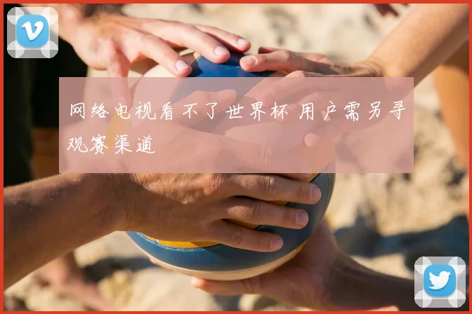 网络电视看不了世界杯 用户需另寻观赛渠道