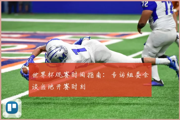 世界杯观赛时间指南:专访组委会谈当地开赛时刻